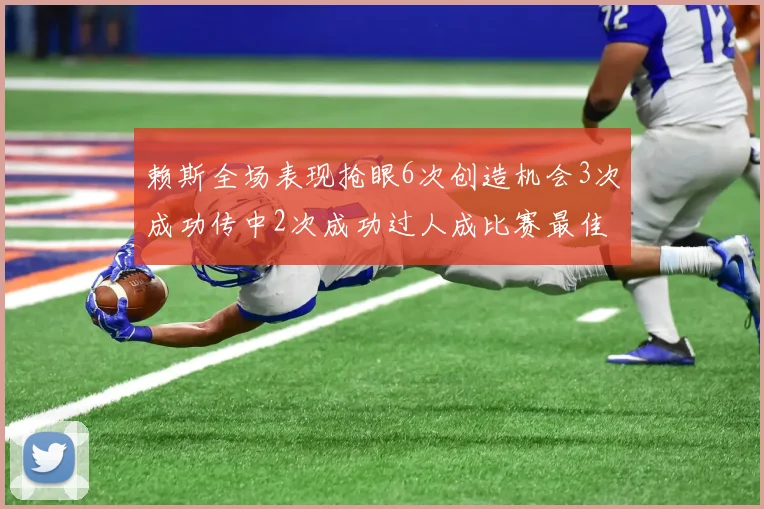赖斯全场表现抢眼6次创造机会3次成功传中2次成功过人成比赛最佳