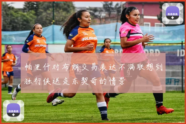 帕里什对布朗交易表达不满联想到独行侠送走东契奇的情景