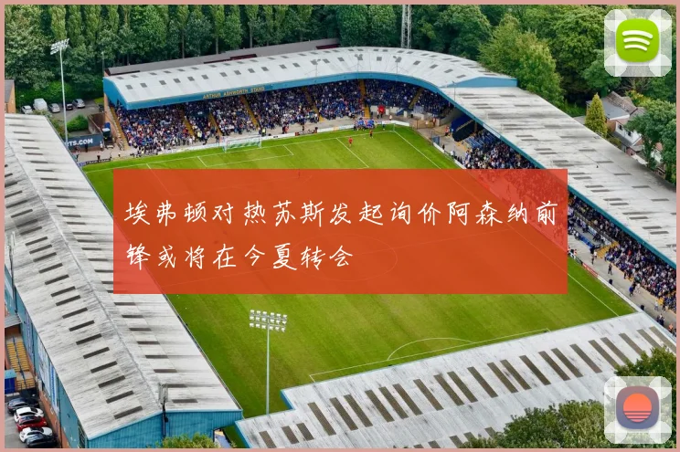 埃弗顿对热苏斯发起询价阿森纳前锋或将在今夏转会