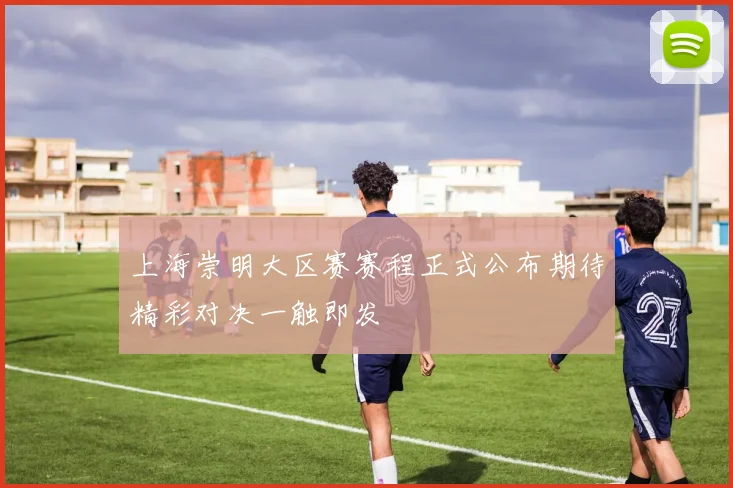 上海崇明大区赛赛程正式公布期待精彩对决一触即发