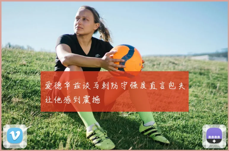 爱德华兹谈马刺防守强度直言包夹让他感到震撼
