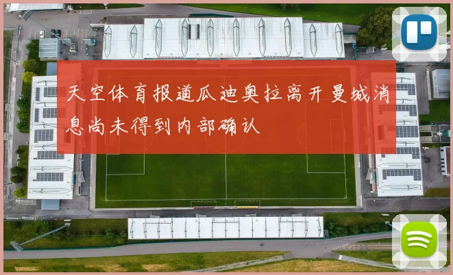 天空体育报道瓜迪奥拉离开曼城消息尚未得到内部确认