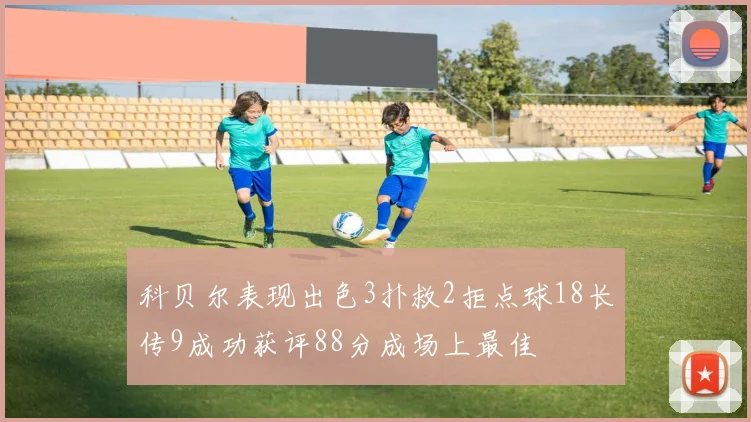 科贝尔表现出色3扑救2拒点球18长传9成功获评88分成场上最佳
