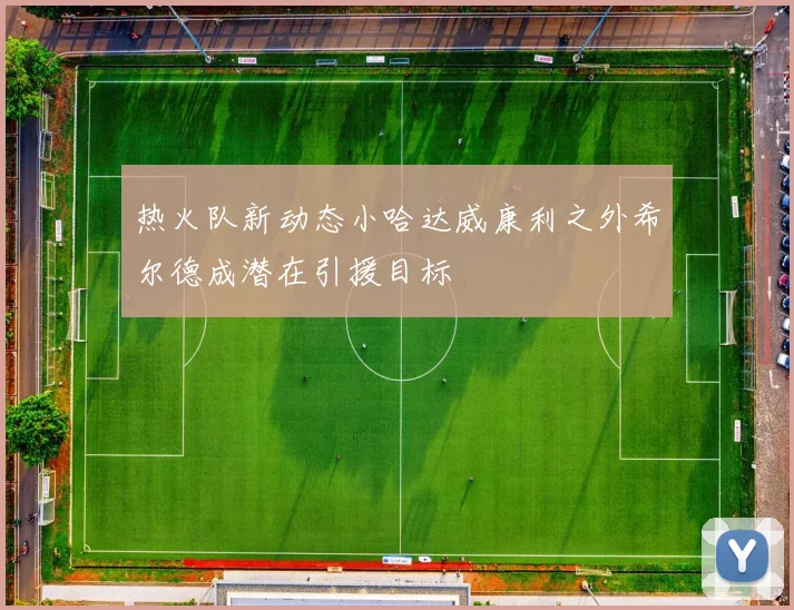 热火队新动态小哈达威康利之外希尔德成潜在引援目标