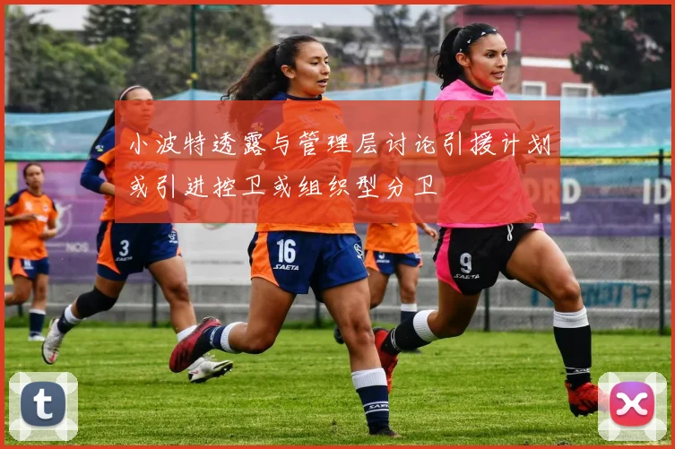小波特透露与管理层讨论引援计划或引进控卫或组织型分卫