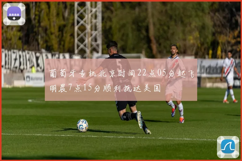 葡萄牙专机北京时间22点05分起飞明晨7点15分顺利抵达美国