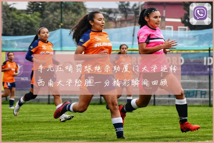 李元压哨罚球绝杀助厦门大学逆转西南大学险胜一分精彩瞬间回顾